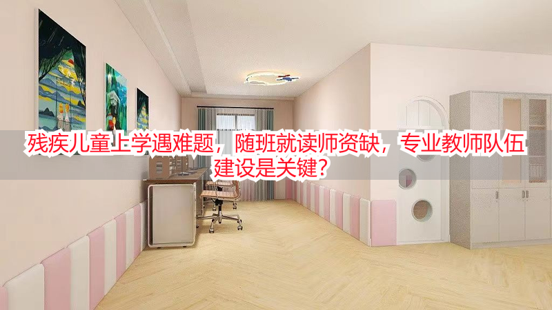 残疾儿童上学遇难题，随班就读师资缺，专业教师队伍建设是关键？
