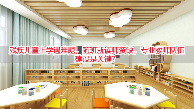 残疾儿童上学遇难题，随班就读师资缺，专业教师队伍建设是关键？