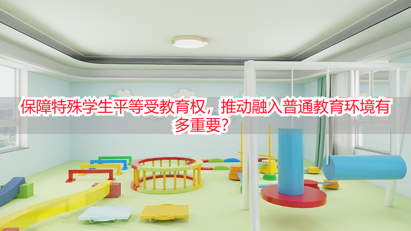 保障特殊学生平等受教育权，推动融入普通教育环境有多重要？