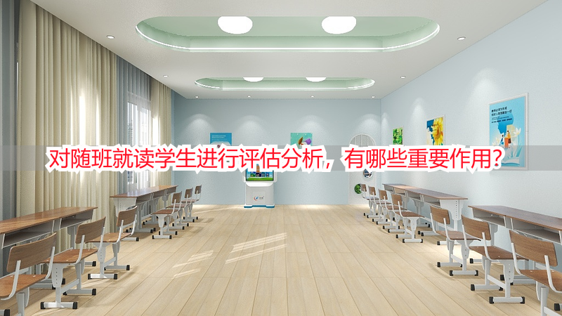 对随班就读学生进行评估分析，有哪些重要作用？