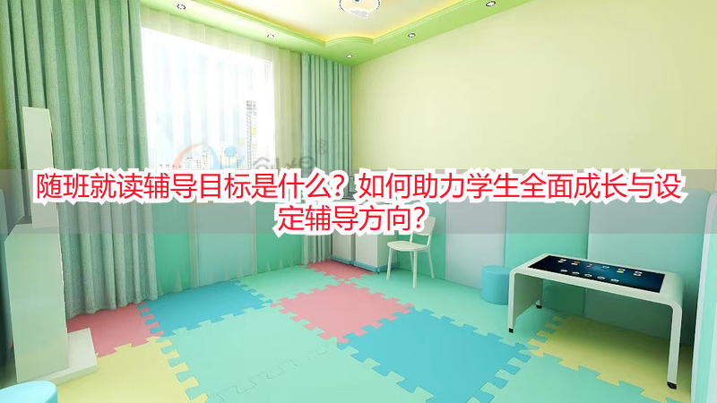 随班就读辅导目标是什么？如何助力学生全面成长与设定辅导方向？