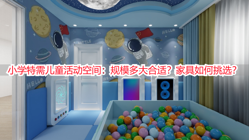 小学特需儿童活动空间：规模多大合适？家具如何挑选？