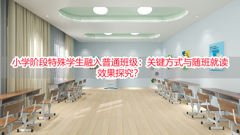 小学阶段特殊学生融入普通班级：关键方式与随班就读效果探究？