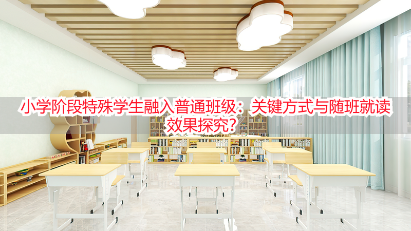 小学阶段特殊学生融入普通班级：关键方式与随班就读效果探究？