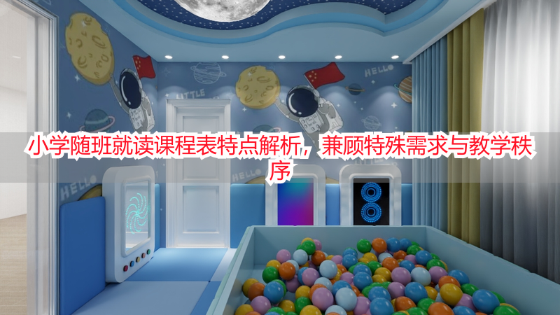 小学随班就读课程表特点解析，兼顾特殊需求与教学秩序
