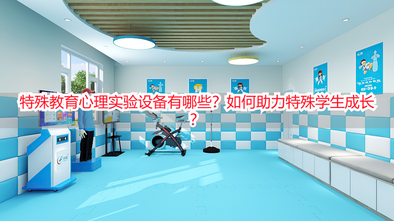特殊教育心理实验设备有哪些？如何助力特殊学生成长？