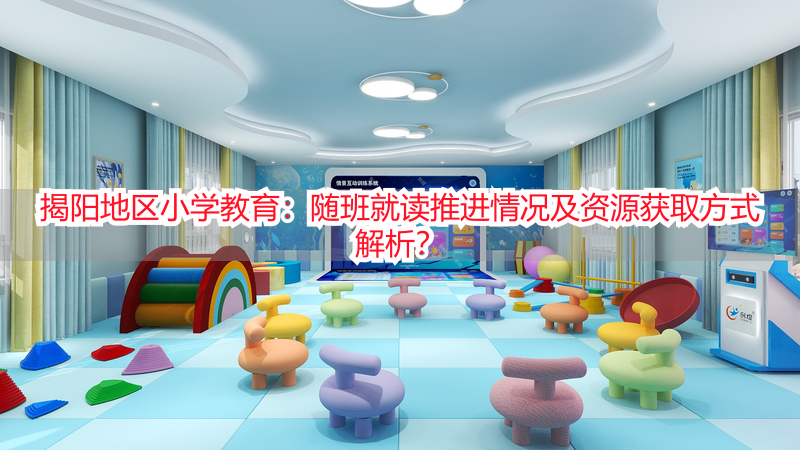 揭阳地区小学教育：随班就读推进情况及资源获取方式解析？