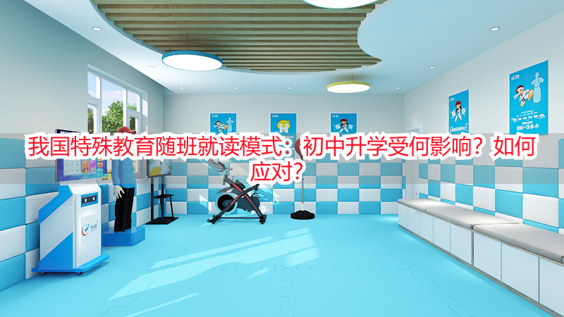 我国特殊教育随班就读模式：初中升学受何影响？如何应对？