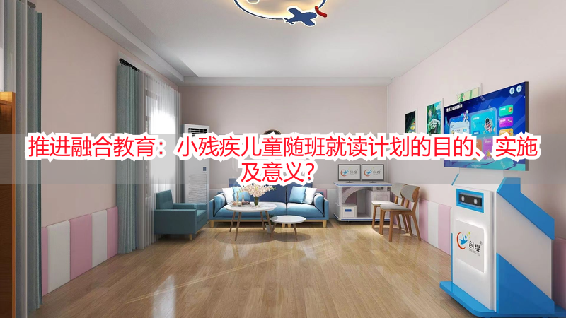推进融合教育：小残疾儿童随班就读计划的目的、实施及意义？
