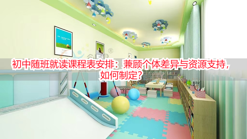 初中随班就读课程表安排：兼顾个体差异与资源支持，如何制定？