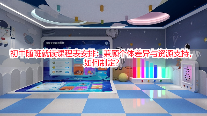 初中随班就读课程表安排：兼顾个体差异与资源支持，如何制定？