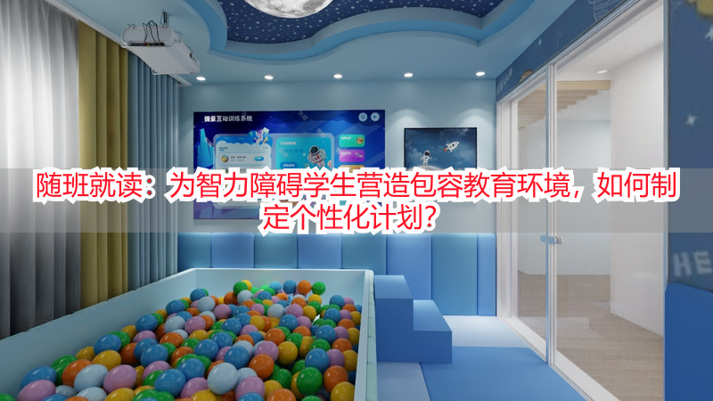 随班就读：为智力障碍学生营造包容教育环境，如何制定个性化计划？