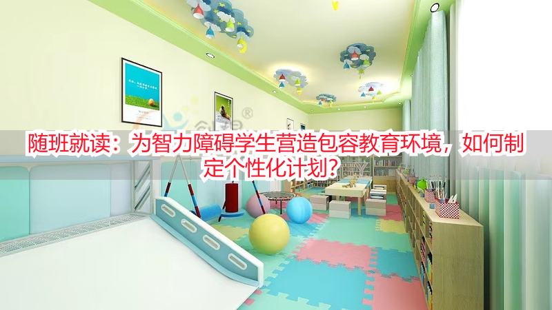 随班就读：为智力障碍学生营造包容教育环境，如何制定个性化计划？