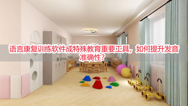语言康复训练软件成特殊教育重要工具，如何提升发音准确性？