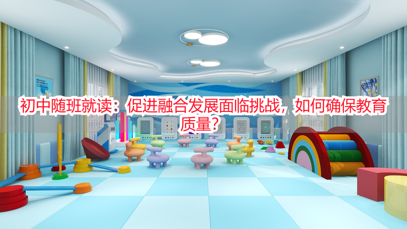 初中随班就读：促进融合发展面临挑战，如何确保教育质量？
