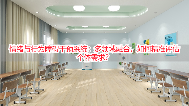 情绪与行为障碍干预系统：多领域融合，如何精准评估个体需求？