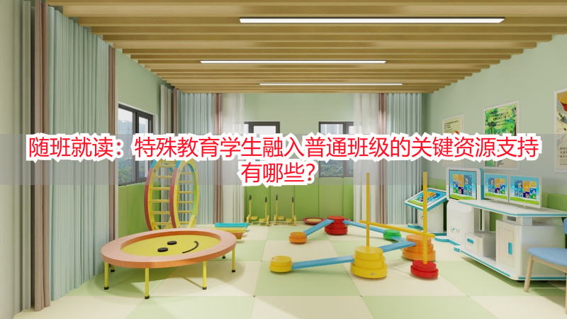 随班就读：特殊教育学生融入普通班级的关键资源支持有哪些？