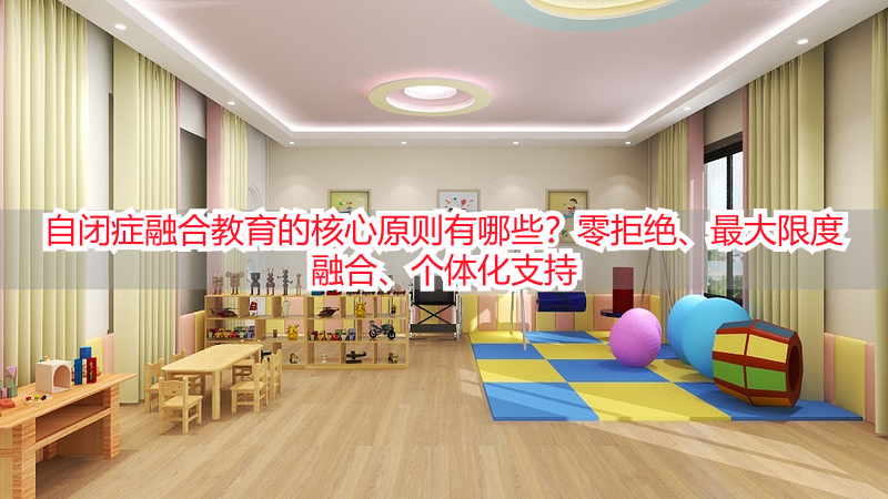 自闭症融合教育的核心原则有哪些？零拒绝、最大限度融合、个体化支持