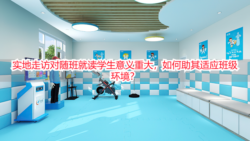实地走访对随班就读学生意义重大，如何助其适应班级环境？