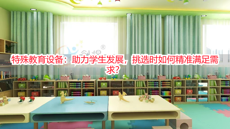 特殊教育设备：助力学生发展，挑选时如何精准满足需求？