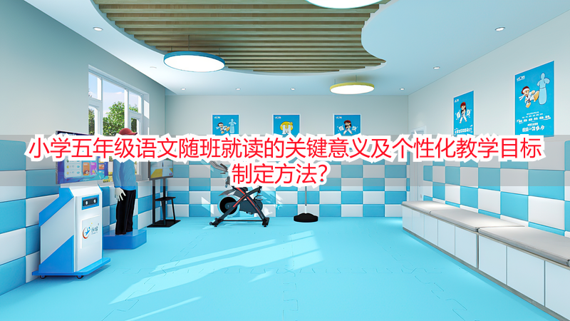 小学五年级语文随班就读的关键意义及个性化教学目标制定方法？