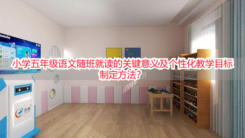 小学五年级语文随班就读的关键意义及个性化教学目标制定方法？
