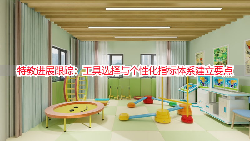 特教进展跟踪：工具选择与个性化指标体系建立要点