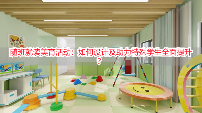 随班就读美育活动：如何设计及助力特殊学生全面提升？