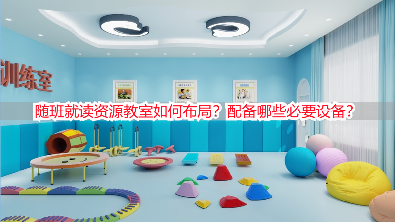 随班就读资源教室如何布局？配备哪些必要设备？