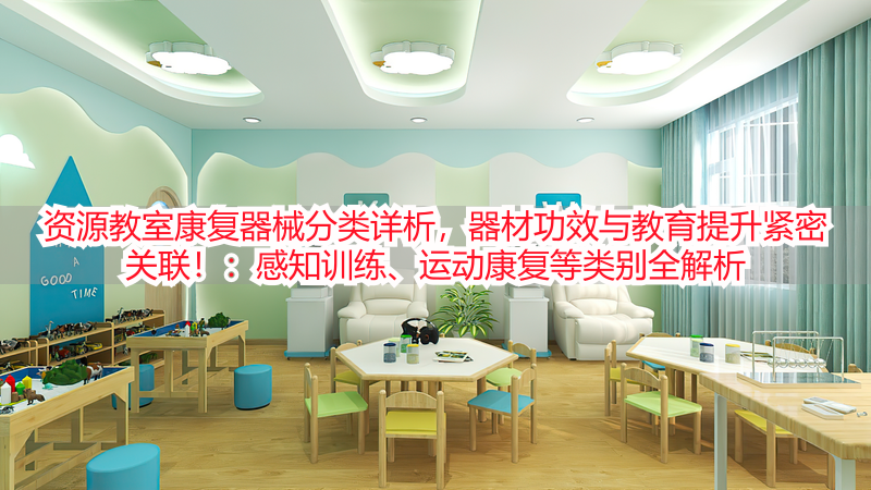 资源教室康复器械分类详析，器材功效与教育提升紧密关联！：感知训练、运动康复等类别全解析