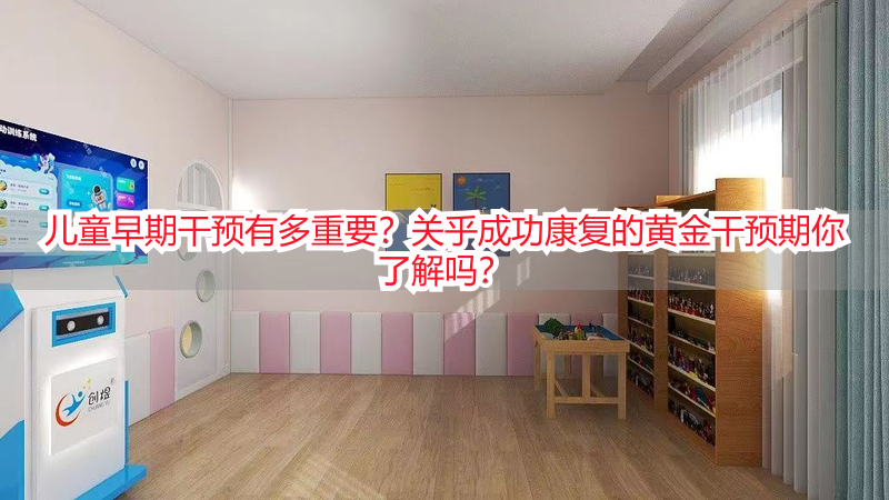 儿童早期干预有多重要？关乎成功康复的黄金干预期你了解吗？