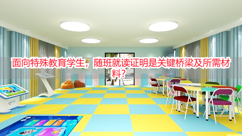 面向特殊教育学生，随班就读证明是关键桥梁及所需材料？