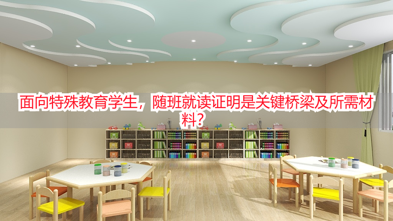 面向特殊教育学生，随班就读证明是关键桥梁及所需材料？