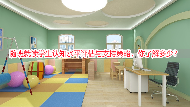 随班就读学生认知水平评估与支持策略，你了解多少？