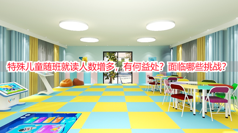 特殊儿童随班就读人数增多，有何益处？面临哪些挑战？