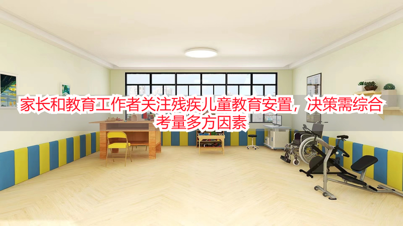 家长和教育工作者关注残疾儿童教育安置，决策需综合考量多方因素