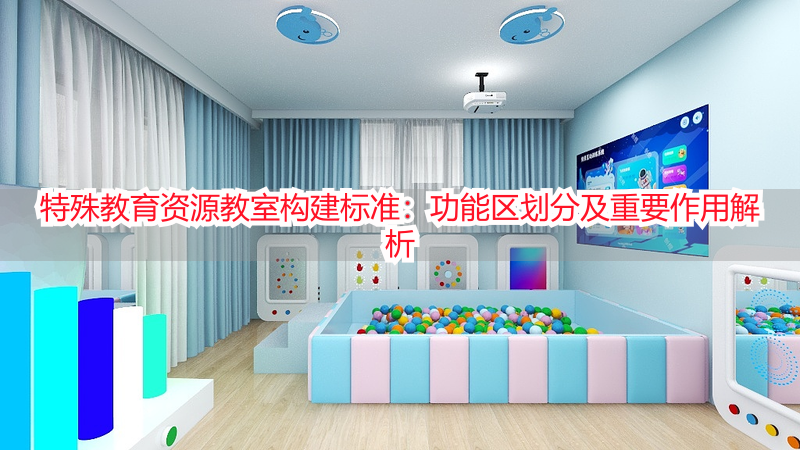 特殊教育资源教室构建标准：功能区划分及重要作用解析