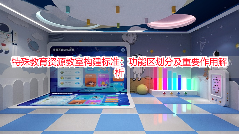 特殊教育资源教室构建标准：功能区划分及重要作用解析