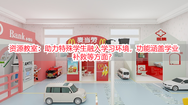 资源教室：助力特殊学生融入学习环境，功能涵盖学业补救等方面？