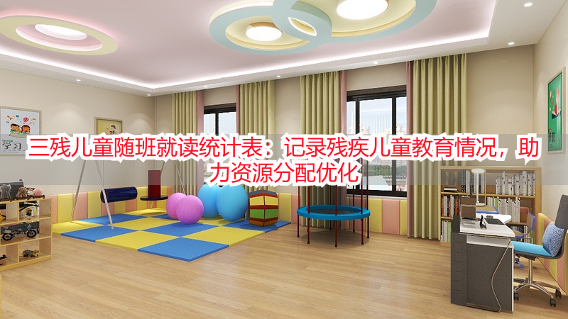 三残儿童随班就读统计表：记录残疾儿童教育情况，助力资源分配优化