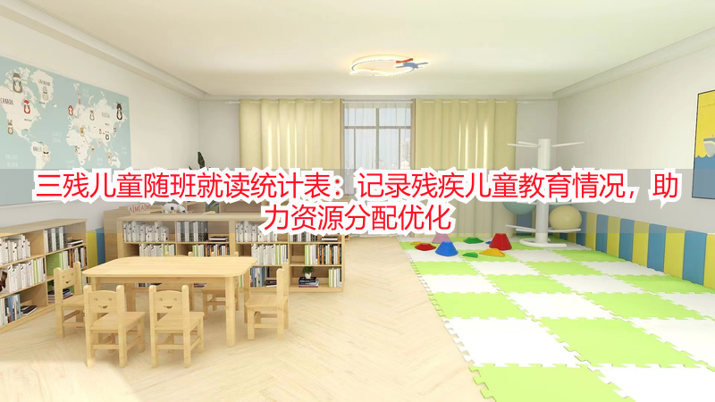 三残儿童随班就读统计表：记录残疾儿童教育情况，助力资源分配优化