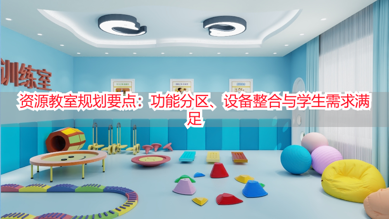 资源教室规划要点：功能分区、设备整合与学生需求满足