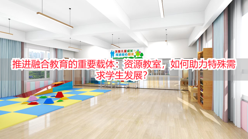 推进融合教育的重要载体：资源教室，如何助力特殊需求学生发展？
