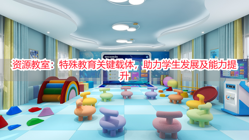 资源教室：特殊教育关键载体，助力学生发展及能力提升