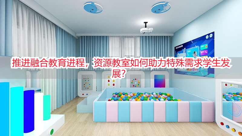 推进融合教育进程，资源教室如何助力特殊需求学生发展？