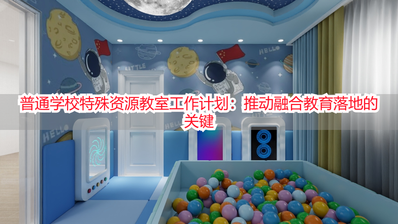 普通学校特殊资源教室工作计划：推动融合教育落地的关键
