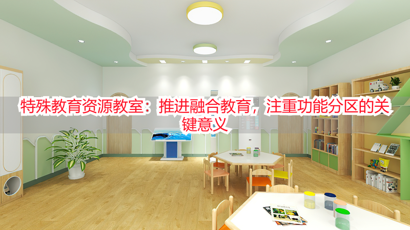 特殊教育资源教室：推进融合教育，注重功能分区的关键意义