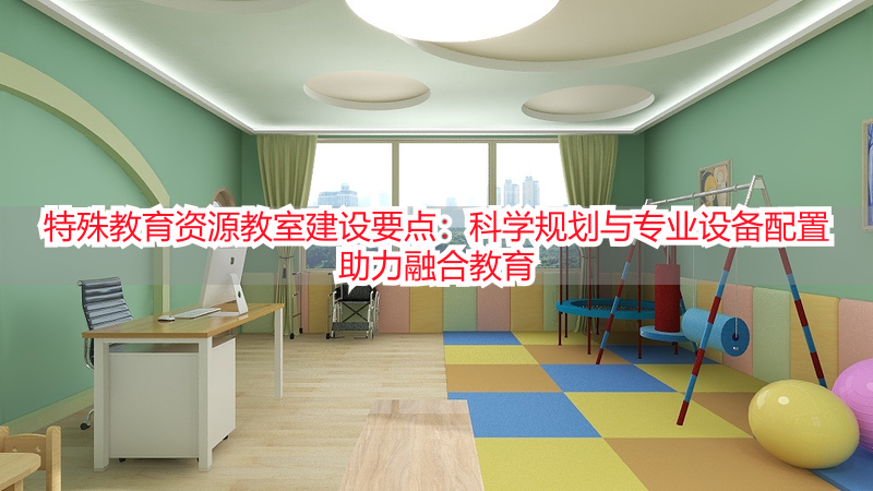 特殊教育资源教室建设要点：科学规划与专业设备配置助力融合教育