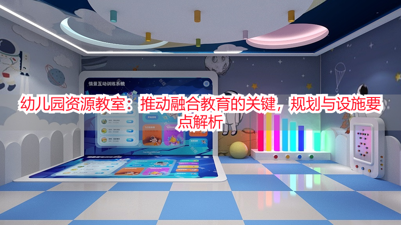 幼儿园资源教室：推动融合教育的关键，规划与设施要点解析