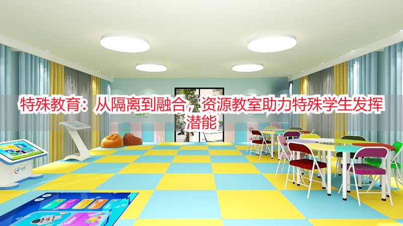 特殊教育：从隔离到融合，资源教室助力特殊学生发挥潜能